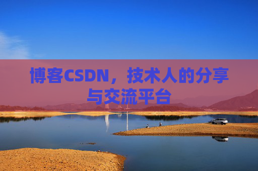博客CSDN,技术人的分享与交流平台 博客CSDN,技术人的分享与交流平台